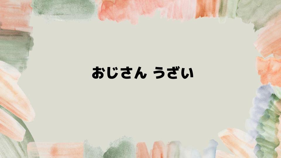 おじさんのうざさを回避する方法